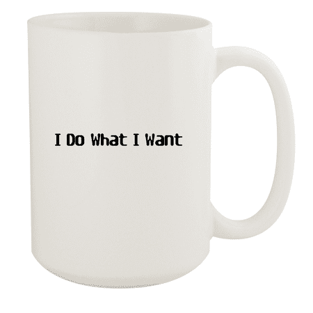 I Do What I Want - 15oz Ceramic White Coffee Mug