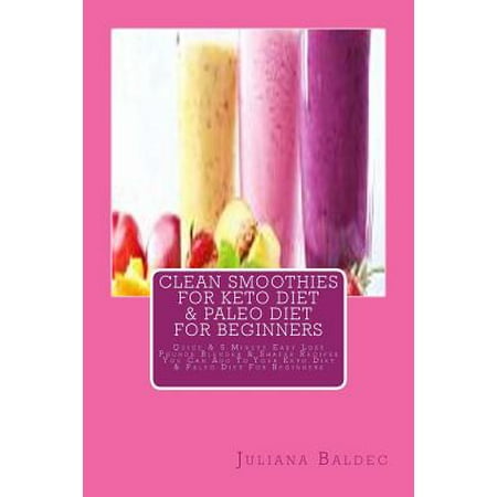 Clean Smoothies for Keto Diet & Paleo Diet for Beginners: Quick & 5
Minute Easy Lose Pounds Blender & Shaker Recipes You Can Add to Your
Keto Diet & P