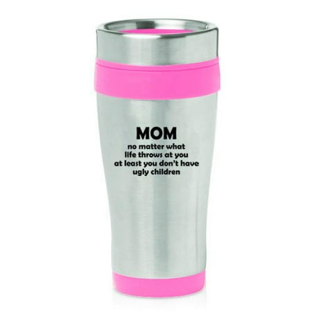 

16 oz Insulated Stainless Steel Travel Mug Mom At Least You Don t Have Ugly Children Funny Mother Gift (Pink)