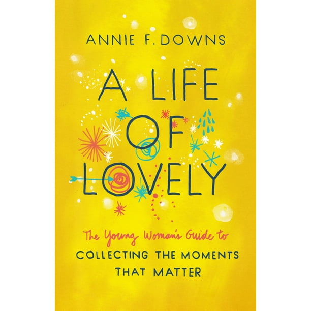 A Life of Lovely : The Young Woman's Guide to Collecting the Moments That Matter