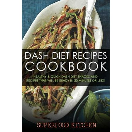 Dash Diet Recipes Cookbook: Healthy & Quick Dash Diet Snacks and Recipes That Will Be Ready in 20 Minutes or Less!