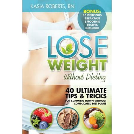 Lose Weight Without Dieting: 40 Ultimate Tips and Tricks for Slimming Down Without Complicated Diet Plans