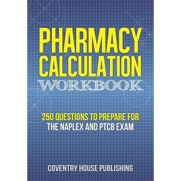 Pharmacy Calculation Workbook: 250 Questions to Prepare for the NAPLEX and PTCB Exam (Paperback)