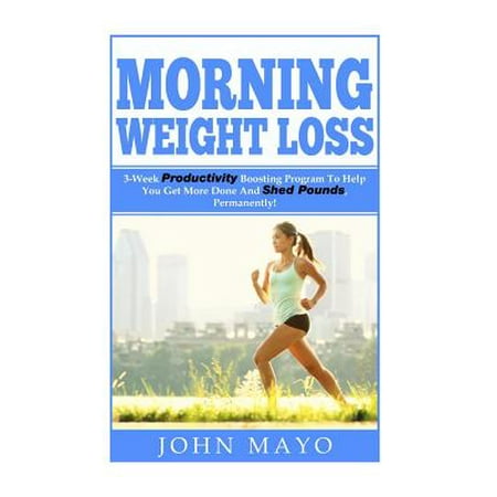 Morning Weight Loss: 3-Week Productivity Boosting Program to Help You Get More Done and Shed Pounds, Permanently!