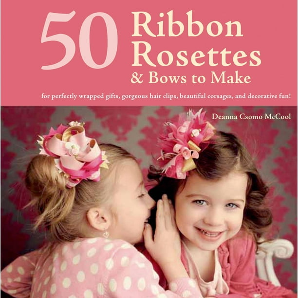 50 Ribbon Rosettes & Bows to Make : For Perfectly Wrapped Gifts, Gorgeous Hair Clips, Beautiful Corsages, and Decorative Fun!