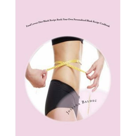 Food Lovers Diet Blank Recipe Book: Your Own Personalized Blank Recipe Cookbook: To Maximize & Fast Track Your Food Lovers Diet Results