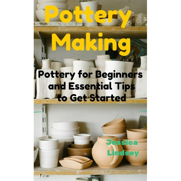 Pottery Making: Pottery for Beginners and Essential Tips to Get Started - eBook