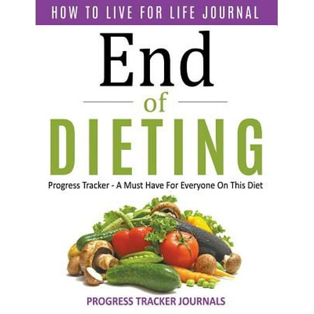 End of Dieting How to Live for Life Journal: Progress Tracker- A Must
Have for Everyone on This Diet