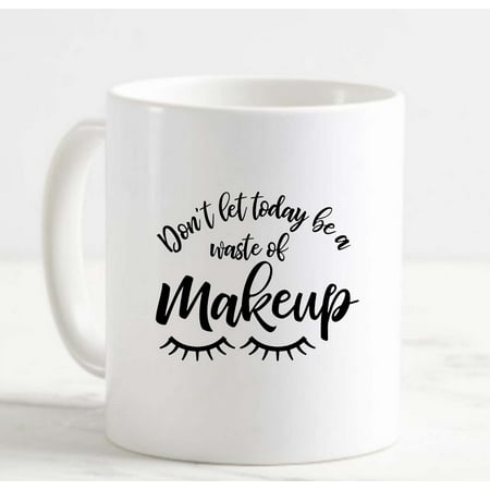 

Coffee Mug Dont Let Today Be A Waste Of Makeup Eyelashes Funny Girly White Cup Funny Gifts for work office him her