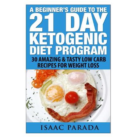 A Beginner's Guide to the 21 Day Ketogenic Diet Program: 30 Amazing & Tasty Low Carb Recipes for Weight Loss