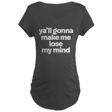 CafePress - Ya ll Gonna Make Me Lose My - Maternity Dark T-Shirt
