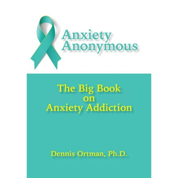 Anxiety Anonymous : The Big Book on Anxiety Addiction