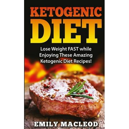 Ketogenic Diet: Lose Weight Fast While Enjoying These Amazing Ketogenic Diet Recipes! Everything You Should Know for Rapid Weight Loss