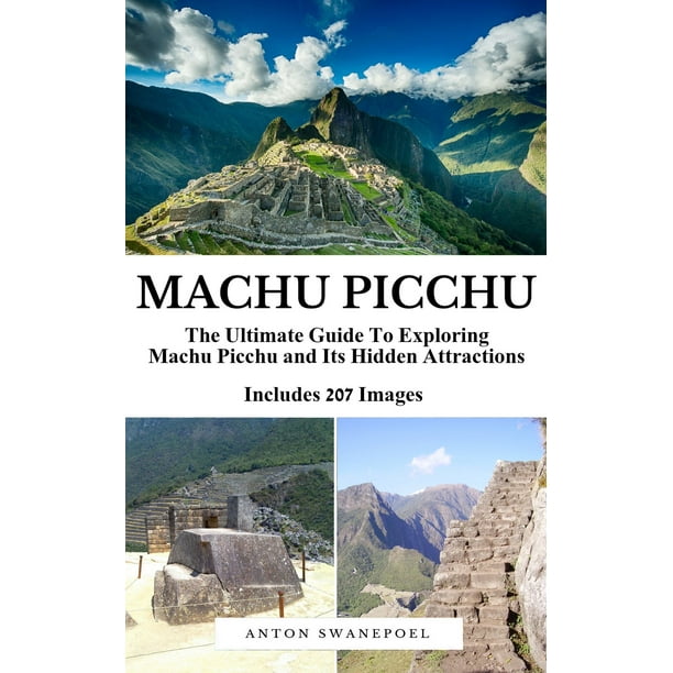 Machu Picchu: The Ultimate Guide To Exploring Machu Picchu and Its Hidden Attractions - eBook