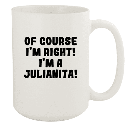 

Of Course I m Right! I m A Julianita! - Ceramic 15oz White Mug White