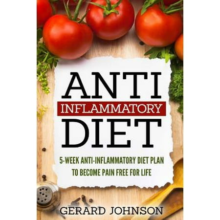 Anti Inflammatory Diet: 5 Week Anti Inflammatory Diet Plan to Restore
Overall Health and Become Free of Chronic Pain for Life ( Top Anti-Infla Anti Inflammatory Diet: 5 Week Anti Inflammatory Diet Plan to Restore
Overall Health and Become Free of Chronic Pain for Life ( Top Anti-Infla