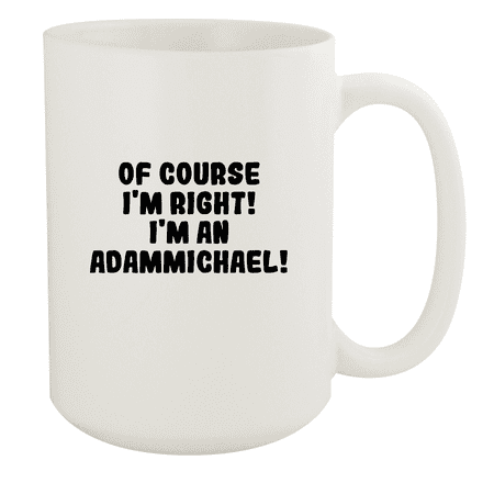 Of Course I m Right! I m An Adammichael! - Ceramic 15oz White Mug White
