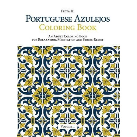 Portuguese Azulejos Coloring Book, Volume 1: An Adult Coloring Book for Relaxation, Meditation and Stress-Relief