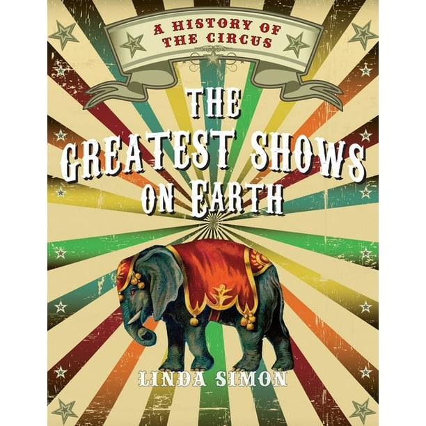 The Greatest Shows on Earth : A History of the Circus