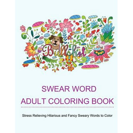 Swear Word Adult Coloring Books: Coloring Books for Adults Featuring Stress Relieving Hilarious and Fancy Sweary Words