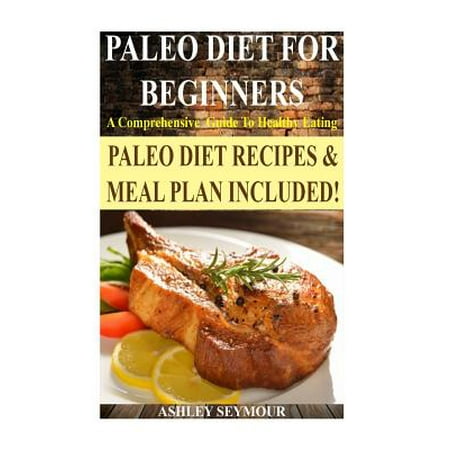 Paleo Diet for Beginners: A Comprehensive Guide to Healthy Eating Bonus Paleo Meal Plan! (Paleo Diet, Paleo Diet for Beginners, Paleo Di