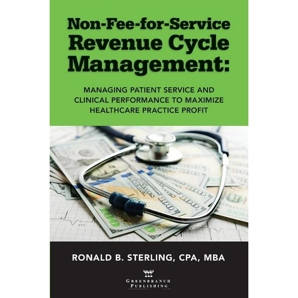 Non-Fee-for-Service Revenue Cycle Management: Managing Patient Service and Clinical Performance to Maximize Healthcare Practice Profit (Paperback)