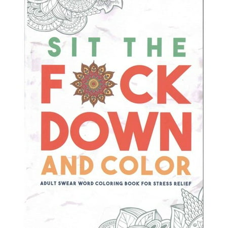 Sit the F*ck Down and Color: Adult Swear Word Coloring Book for Stress Relief