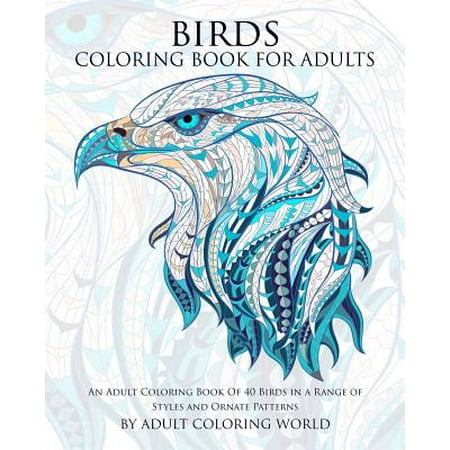 Birds Coloring Book for Adults: An Adult Coloring Book of 40 Birds in a Range of Styles and Ornate Patterns