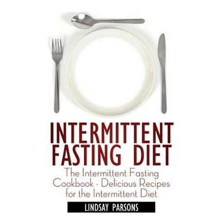 Intermittent Fasting Diet: The Intermittent Fasting Cookbook - Delicious Recipes for the Intermittent Diet