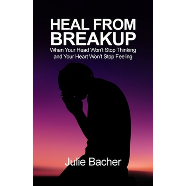 Heal from Breakup : When Your Head Won't Stop Thinking and Your Heart Won't Stop Feeling (Paperback)