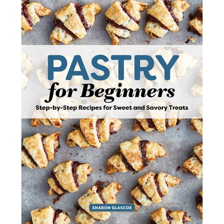Pastry for Beginners Cookbook: Step-By-Step Recipes for Sweet and Savory Treats (Paperback)
