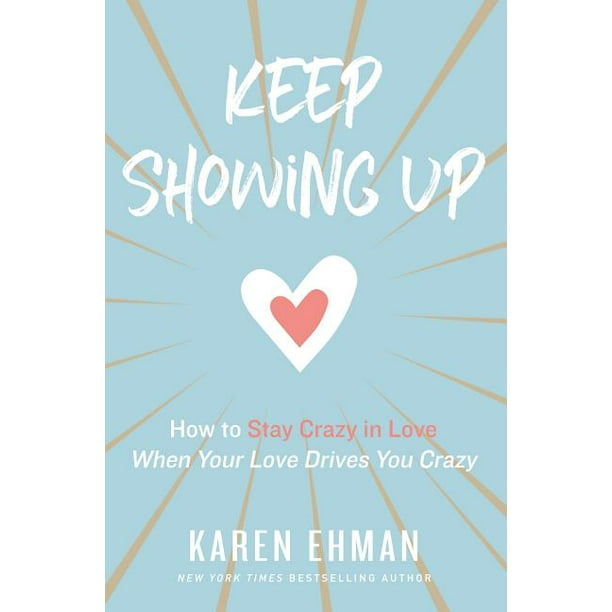 Keep Showing Up: How to Stay Crazy in Love When Your Love Drives You Crazy (Paperback)