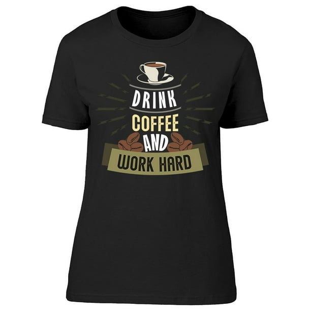 Drink Coffee And Work Hard Tee Women's -Image by Shutterstock