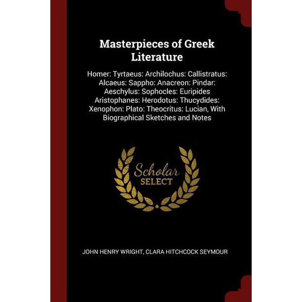 Masterpieces of Greek Literature : Homer: Tyrtaeus: Archilochus: Callistratus: Alcaeus: Sappho: Anacreon: Pindar: Aeschylus: Sophocles: Euripides Aristophanes: Herodotus: Thucydides: Xenophon: Plato: Theocritus: Lucian, with Biographical Sketches and Notes