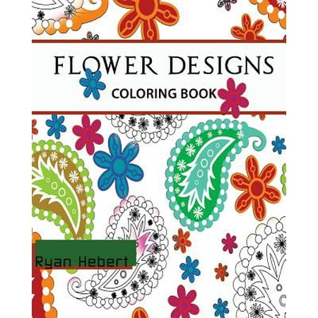 Flower Designs Coloring Book: Adult Coloring Book for Stress-Relief, Relaxation, Meditation and Creativity (Volume 1)