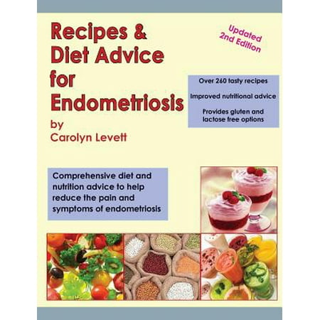 Recipes & Diet Advice for Endometriosis: Comprehensive Diet and Nutrition Advice to Help Reduce the Pain and Symptoms of Endometriosis (Updated)