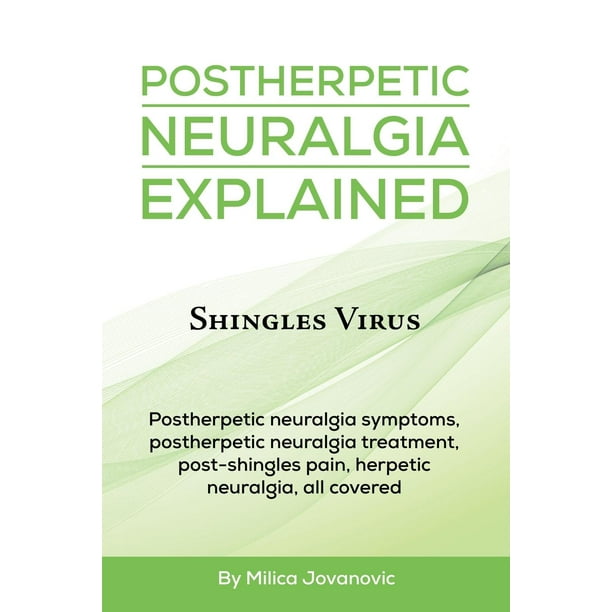 Postherpetic Neuralgia Explained: Shingles virus, Postherpetic neuralgia symptoms, postherpetic neuralgia treatment, post-shingles pain, herpetic neuralgia, all covered (Paperback)