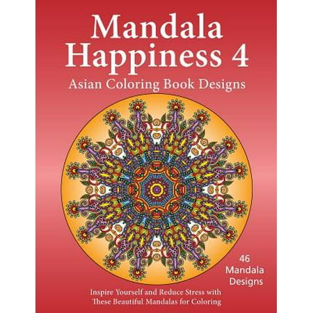 Mandala Happiness 4, Asian Coloring Book Designs: Inspire Yourself and Reduce Stress with These Beautiful Mandalas for Coloring
