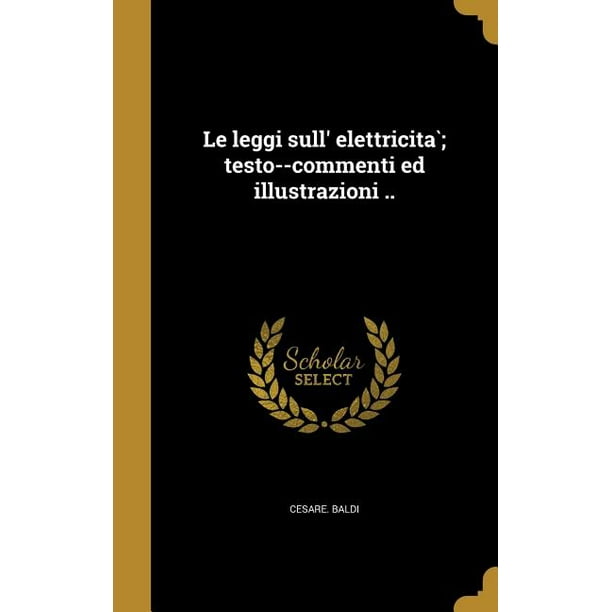 Le Leggi Sull' Elettricita; Testo--Commenti Ed Illustrazioni ..