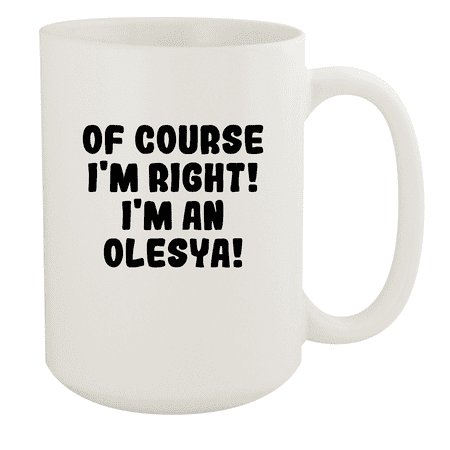 Of Course I m Right! I m An Olesya! - Ceramic 15oz White Mug White