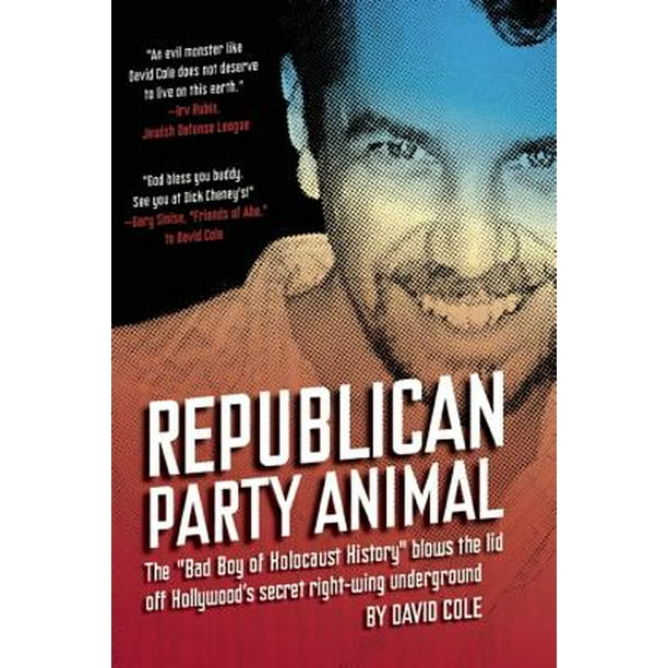 Republican Party Animal : The "bad Boy of Holocaust History" Blows the Lid Off Hollywood's Secret Right-Wing Underground