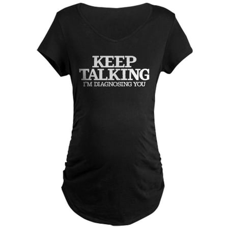 CafePress - Keep Talking I m Diagnosing - Maternity Dark T-Shirt