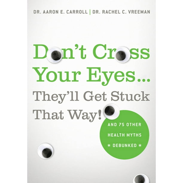 Don't Cross Your Eyes...They'll Get Stuck That Way! : And 75 Other Health Myths Debunked