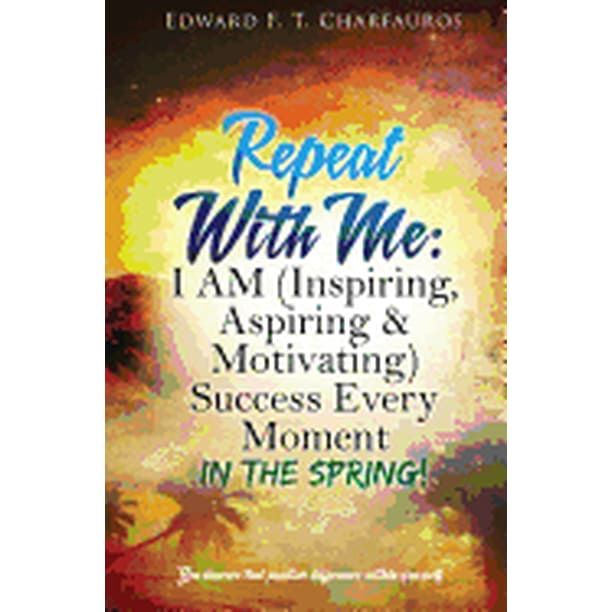 Repeat with Me: I Am (Inspiring, Aspiring & Motiva: Repeat With Me: I AM (Inspiring, Aspiring & Motivating) Success Every Moment: In The Spring! (Hardcover)
