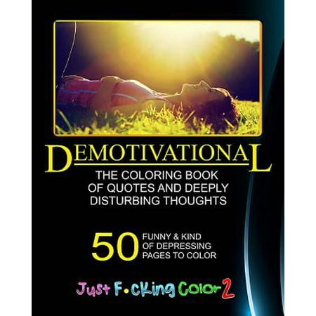 The Demotivational Adult Coloring Book: Just F*cking Color - Part 2 - The Adult Coloring Book of Hidden Swear Words, Curse Words & Demotivational Thou