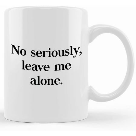 No Seriously Leave Me Alone. Funny Mug Funny Gift Gift For Coffee Lovers Funny Coffee Cup Funny Coffee Mug Novelty Coffee Mugs 11oz 15oz Mug
No Seriously Leave Me Alone. Funny Mug Funny Gift Gift For Coffee Lovers Funny Coffee Cup Funny Coffee Mug Novelty Coffee Mugs 11oz 15oz Mug