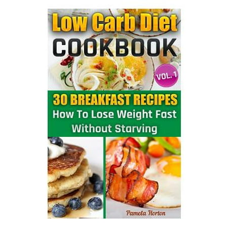 Low Carb Diet Cookbook. Vol. 1. 30 Breakfast Recipes. How to Lose Weight Fast Without Starving: (High Protein, Low Carbohydrate Diet, Weight Loss, Low