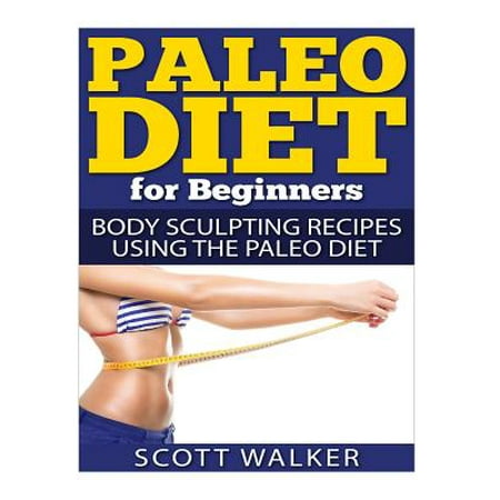 Paleo Diet for Beginners: Body Sculpting Recipes Using the Paleo Diet