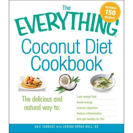 The Everything Coconut Diet Cookbook: The Delicious and Natural Way to:
Lose Weight Fast, Boost Energy, Improve Digestion, Reduce Inflammation
and Get Healthy for Life