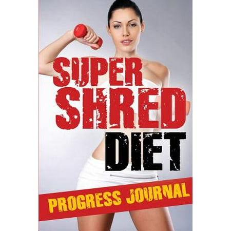 Super Shred Diet Progress Journal: Track Your Progress: A Must Have If You Are on the Super Shred Diet
